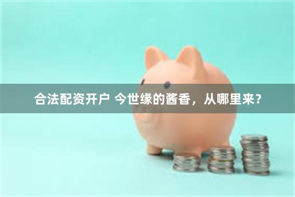 合法配资开户 今世缘的酱香，从哪里来？