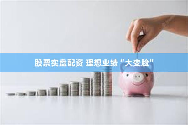 股票实盘配资 理想业绩“大变脸”