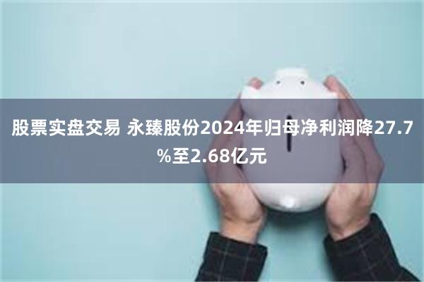 股票实盘交易 永臻股份2024年归母净利润降27.7%至2.68亿元