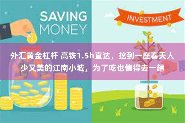 外汇黄金杠杆 高铁1.5h直达，挖到一座春天人少又美的江南小城，为了吃也值得去一趟