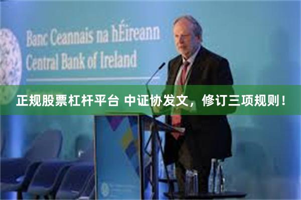 正规股票杠杆平台 中证协发文，修订三项规则！