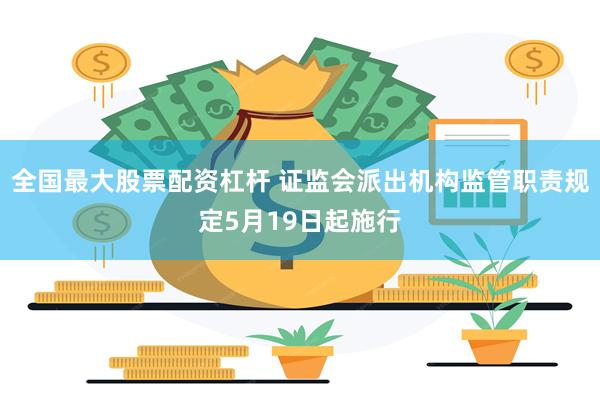 全国最大股票配资杠杆 证监会派出机构监管职责规定5月19日起施行