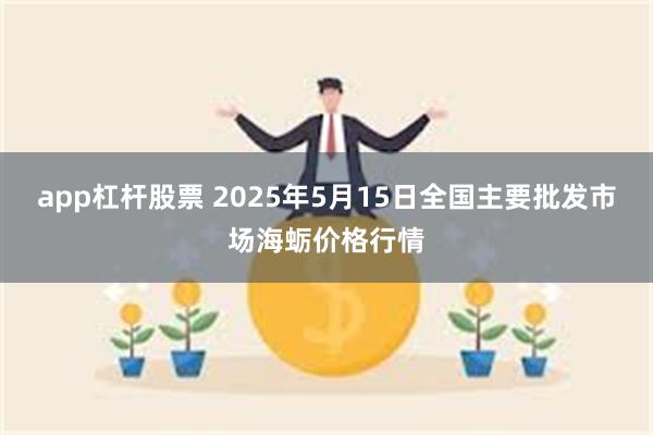 app杠杆股票 2025年5月15日全国主要批发市场海蛎价格行情