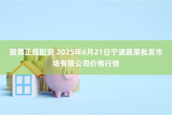 股票正规配资 2025年6月21日宁波蔬菜批发市场有限公司价格行情