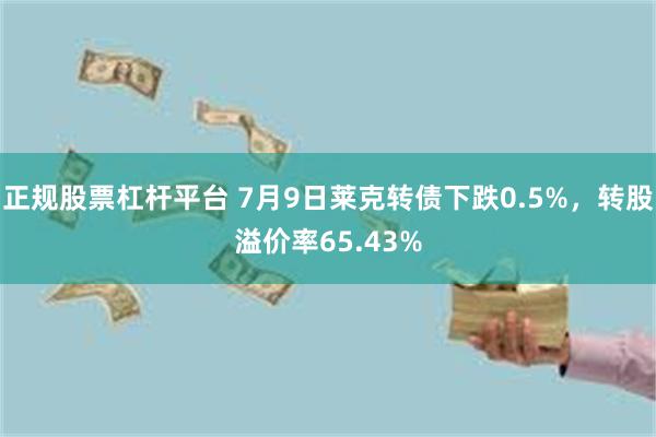 正规股票杠杆平台 7月9日莱克转债下跌0.5%，转股溢价率65.43%