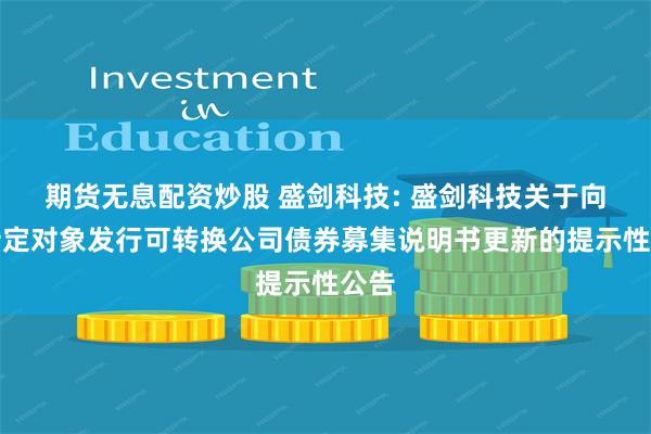 期货无息配资炒股 盛剑科技: 盛剑科技关于向不特定对象发行可转换公司债券募集说明书更新的提示性公告
