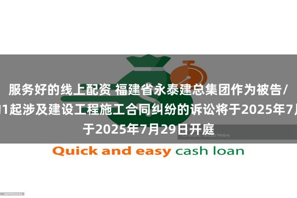 服务好的线上配资 福建省永泰建总集团作为被告/被上诉人的1起涉及建设工程施工合同纠纷的诉讼将于2025年7月29日开庭