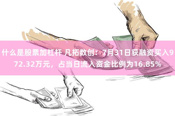 什么是股票加杠杆 凡拓数创：7月31日获融资买入972.32万元，占当日流入资金比例为16.85%