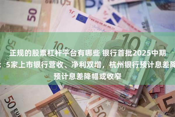 正规的股票杠杆平台有哪些 银行首批2025中期业绩出炉：5家上市银行营收、净利双增，杭州银行预计息差降幅或收窄