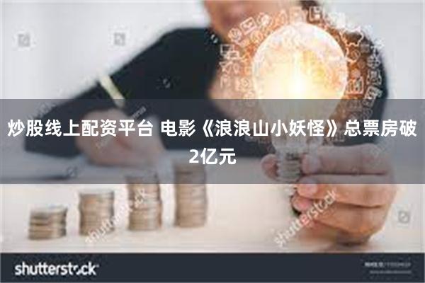 炒股线上配资平台 电影《浪浪山小妖怪》总票房破2亿元