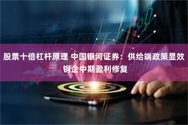 股票十倍杠杆原理 中国银河证券：供给端政策显效 钢企中期盈利修复