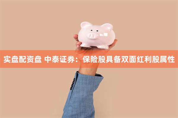 实盘配资盘 中泰证券：保险股具备双面红利股属性