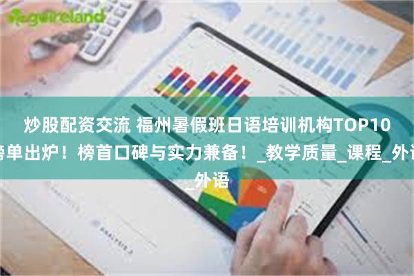 炒股配资交流 福州暑假班日语培训机构TOP10榜单出炉！榜首口碑与实力兼备！_教学质量_课程_外语