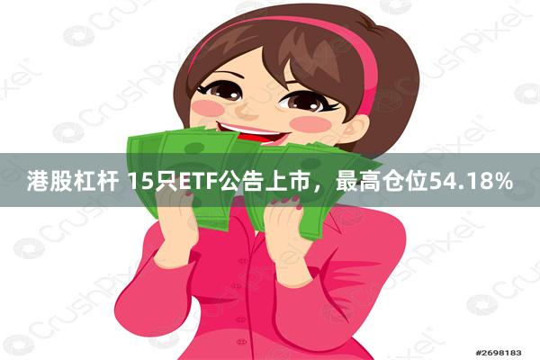 港股杠杆 15只ETF公告上市，最高仓位54.18%
