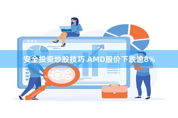 安全投资炒股技巧 AMD股价下跌逾8%