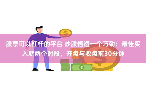 股票可以杠杆的平台 炒股悟透一个巧劲：最佳买入就两个时段，开盘与收盘前30分钟